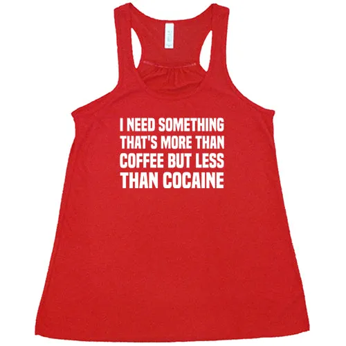 I Need Something That's More Than Coffee But Less Than Cocaine Shirt