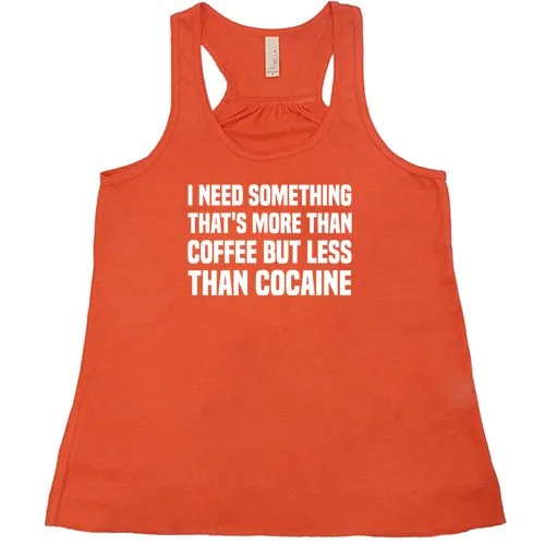 I Need Something That's More Than Coffee But Less Than Cocaine Shirt