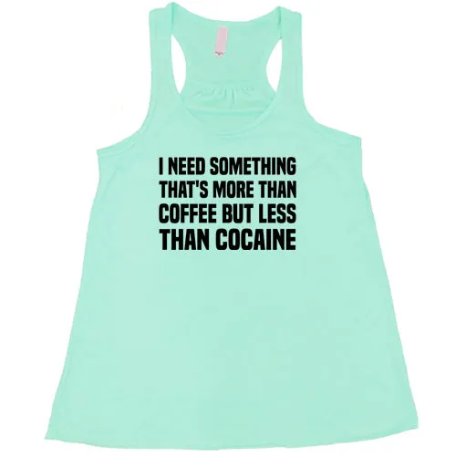 I Need Something That's More Than Coffee But Less Than Cocaine Shirt