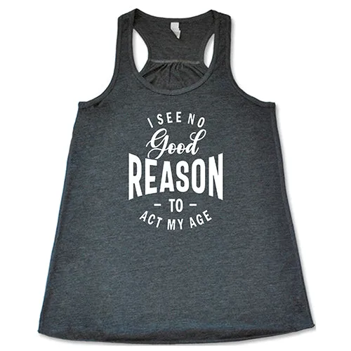 I See No Good Reason To Act My Age Shirt