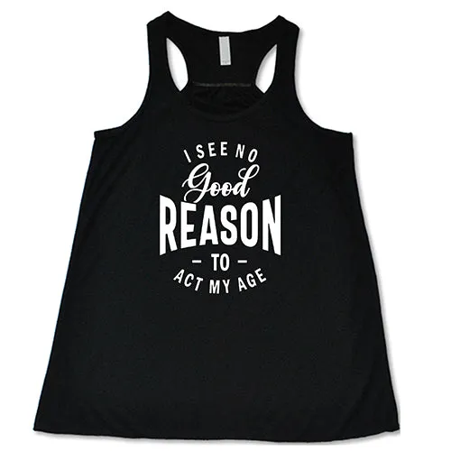 I See No Good Reason To Act My Age Shirt